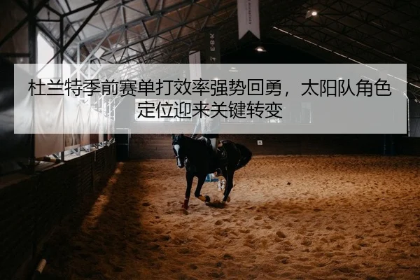 杜兰特季前赛单打效率强势回勇，太阳队角色定位迎来关键转变