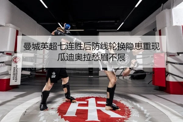 曼城英超七连胜后防线轮换隐患重现 瓜迪奥拉愁眉不展